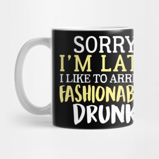 Sorry I'm Late I Like To Arrive Fashionably Drunk Mug